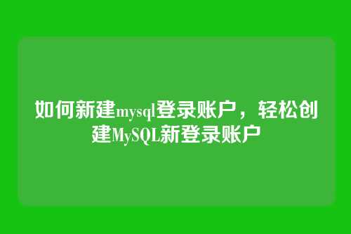 如何新建mysql登录账户，轻松创建MySQL新登录账户