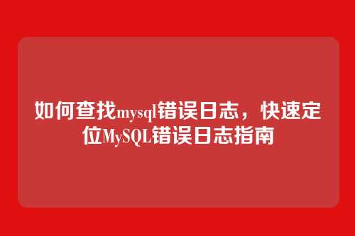 如何查找mysql错误日志,快速定位MySQL错误日志指南