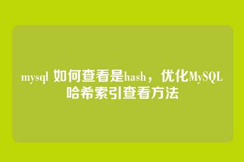 mysql 如何查看是hash,优化MySQL哈希索引查看方法