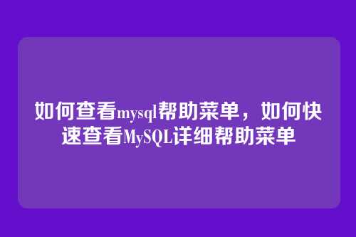 如何查看mysql帮助菜单,如何快速查看MySQL详细帮助菜单