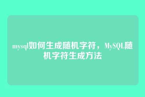 mysql如何生成随机字符,MySQL随机字符生成方法