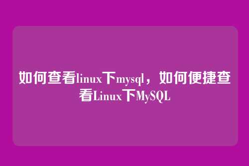 如何查看linux下mysql,如何便捷查看Linux下MySQL