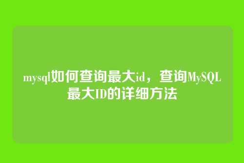 mysql如何查询最大id,查询MySQL最大ID的详细方法