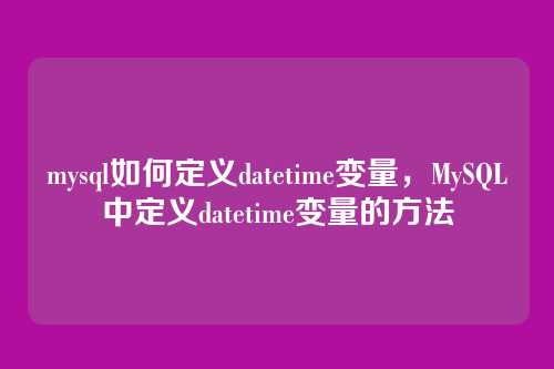 mysql如何定义datetime变量,MySQL中定义datetime变量的方法