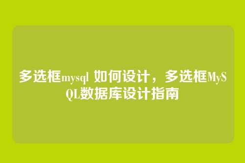 多选框mysql 如何设计,多选框MySQL数据库设计指南