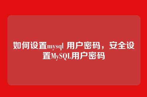 如何设置mysql 用户密码,安全设置MySQL用户密码