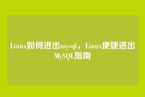 Linux如何进出mysql,Linux便捷进出MySQL指南