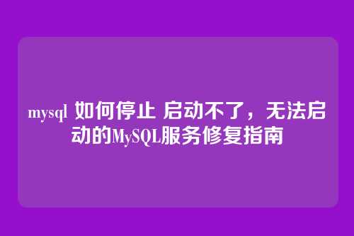 mysql 如何停止 启动不了,无法启动的MySQL服务修复指南