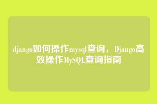 django如何操作mysql查询,Django高效操作MySQL查询指南