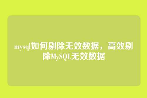 mysql如何剔除无效数据,高效剔除MySQL无效数据