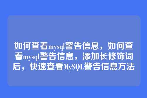 如何查看mysql警告信息,如何查看mysql警告信息,添加长修饰词后,快速查看MySQL警告信息方法