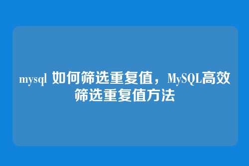 mysql 如何筛选重复值,MySQL高效筛选重复值方法