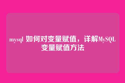 mysql 如何对变量赋值，详解MySQL变量赋值方法