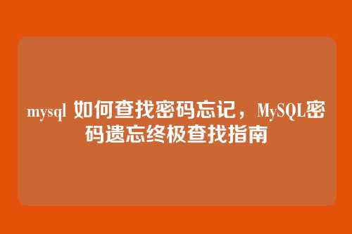 mysql 如何查找密码忘记，MySQL密码遗忘终极查找指南