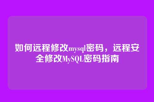 如何远程修改mysql密码，远程安全修改MySQL密码指南