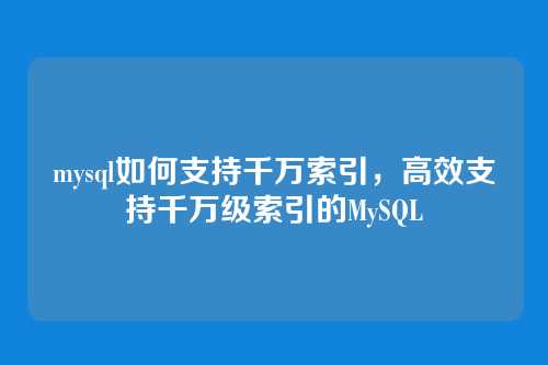 mysql如何支持千万索引,高效支持千万级索引的MySQL