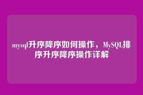 mysql升序降序如何操作,MySQL排序升序降序操作详解