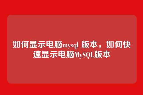 如何显示电脑mysql 版本,如何快速显示电脑MySQL版本