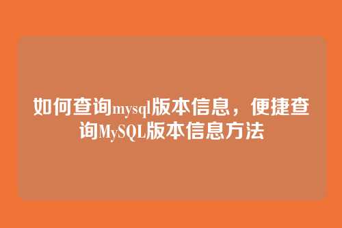 如何查询mysql版本信息,便捷查询MySQL版本信息方法