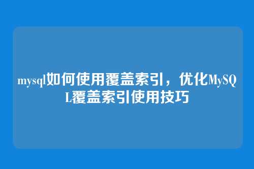 mysql如何使用覆盖索引,优化MySQL覆盖索引使用技巧
