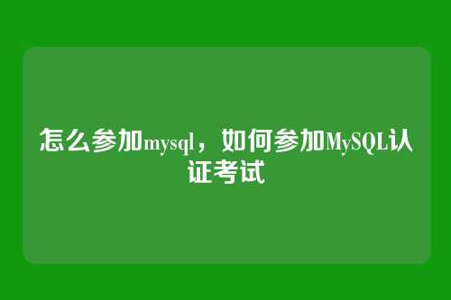 怎么参加mysql,如何参加MySQL认证考试