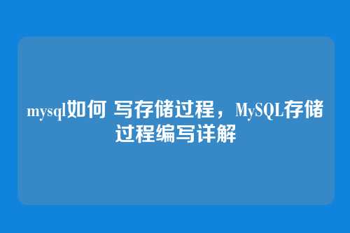 mysql如何 写存储过程,MySQL存储过程编写详解