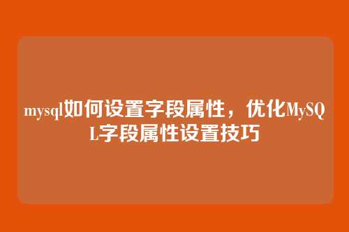 mysql如何设置字段属性，优化MySQL字段属性设置技巧