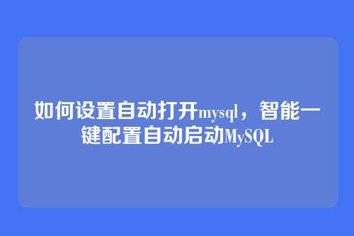 如何设置自动打开mysql,智能一键配置自动启动MySQL