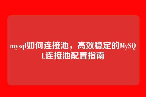 mysql如何连接池,高效稳定的MySQL连接池配置指南