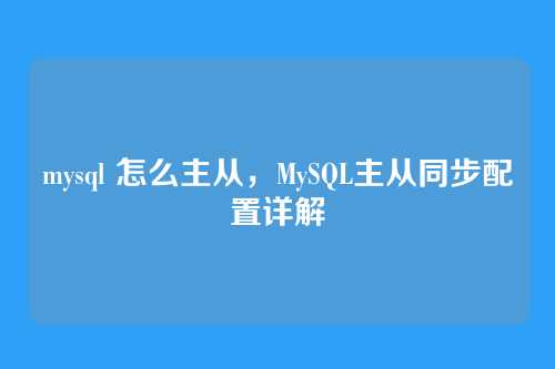 mysql 怎么主从,MySQL主从同步配置详解