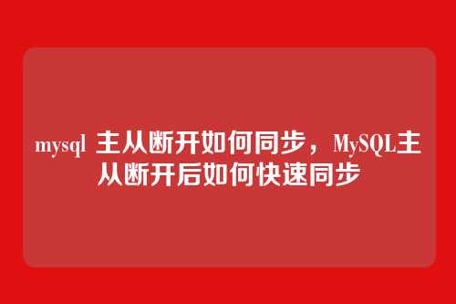 mysql 主从断开如何同步，MySQL主从断开后如何快速同步