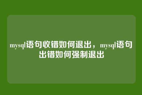 mysql语句收错如何退出，mysql语句出错如何强制退出
