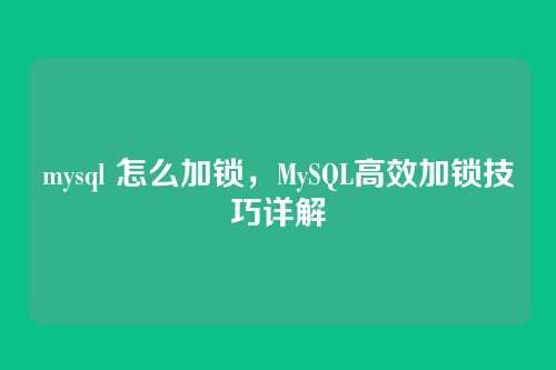 mysql 怎么加锁,MySQL高效加锁技巧详解