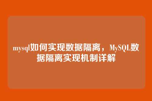 mysql如何实现数据隔离，MySQL数据隔离实现机制详解