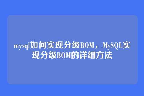 mysql如何实现分级BOM，MySQL实现分级BOM的详细方法