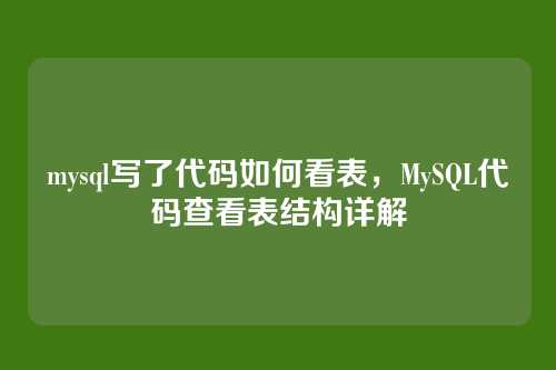 mysql写了代码如何看表，MySQL代码查看表结构详解