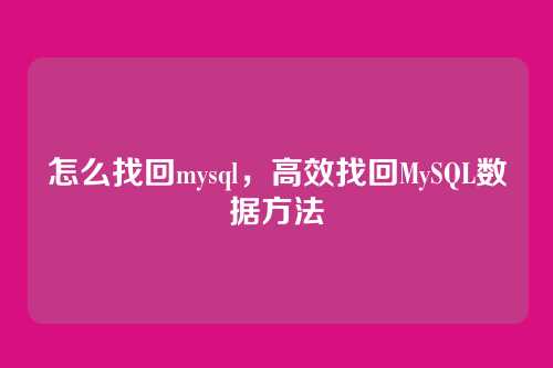 怎么找回mysql,高效找回MySQL数据方法