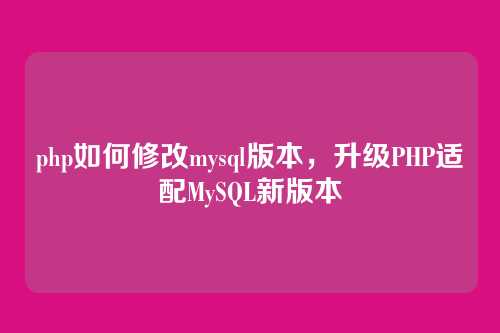 php如何修改mysql版本,升级PHP适配MySQL新版本