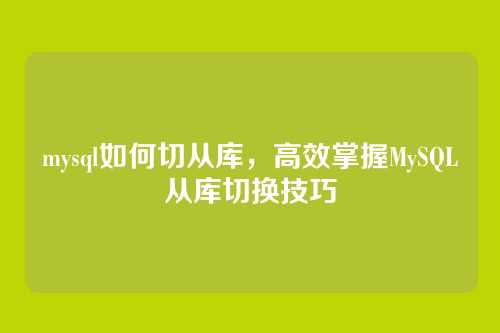 mysql如何切从库，高效掌握MySQL从库切换技巧