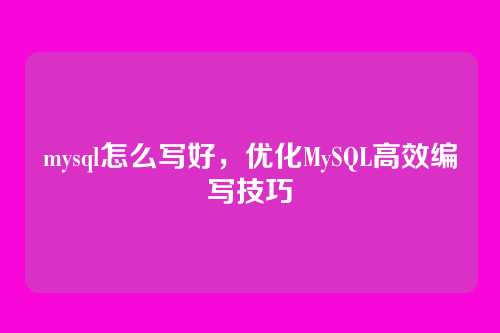 mysql怎么写好,优化MySQL高效编写技巧