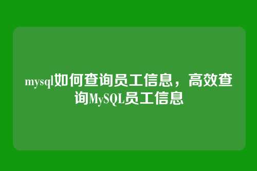 mysql如何查询员工信息，高效查询MySQL员工信息