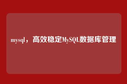 mysql，高效稳定MySQL数据库管理