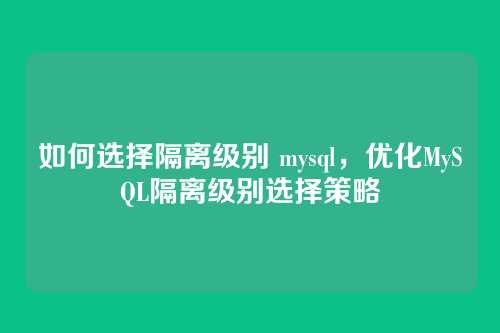 如何选择隔离级别 mysql,优化MySQL隔离级别选择策略