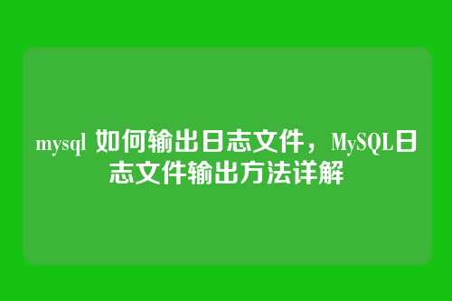 mysql 如何输出日志文件,MySQL日志文件输出方法详解