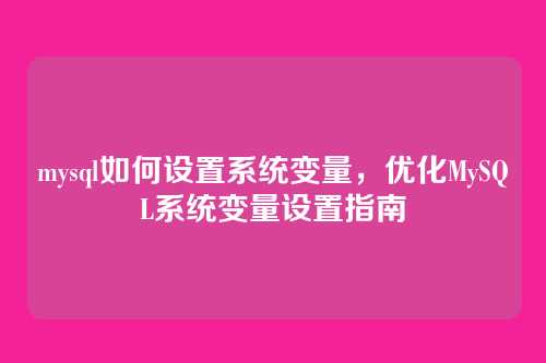 mysql如何设置系统变量,优化MySQL系统变量设置指南