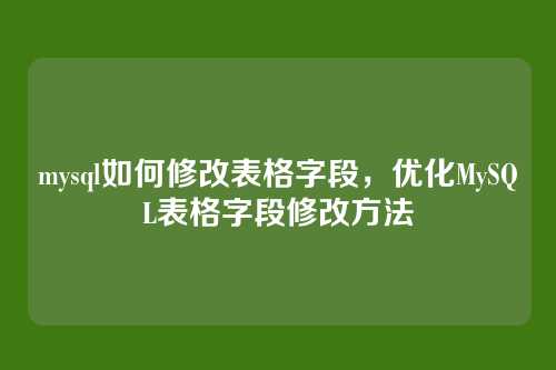 mysql如何修改表格字段，优化MySQL表格字段修改方法
