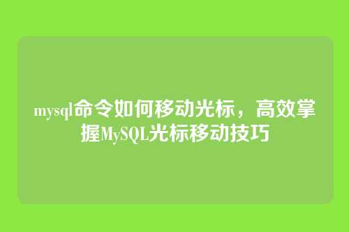 mysql命令如何移动光标,高效掌握MySQL光标移动技巧