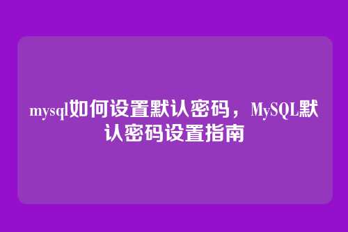 mysql如何设置默认密码,MySQL默认密码设置指南