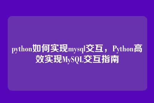 python如何实现mysql交互，Python高效实现MySQL交互指南
