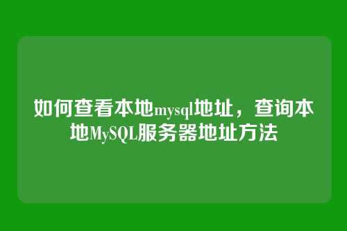 如何查看本地mysql地址,查询本地MySQL服务器地址方法